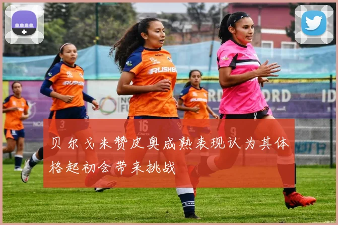 贝尔戈米赞皮奥成熟表现认为其体格起初会带来挑战