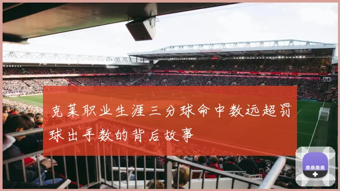 克莱职业生涯三分球命中数远超罚球出手数的背后故事