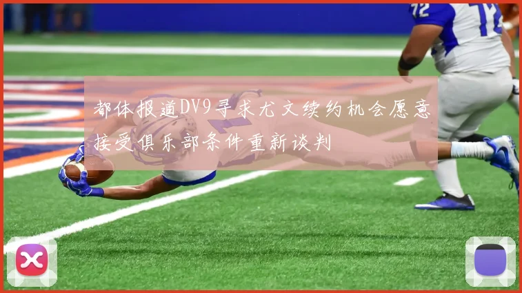 都体报道DV9寻求尤文续约机会愿意接受俱乐部条件重新谈判