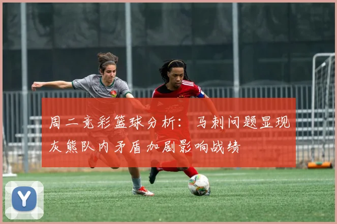 周二竞彩篮球分析：马刺问题显现灰熊队内矛盾加剧影响战绩