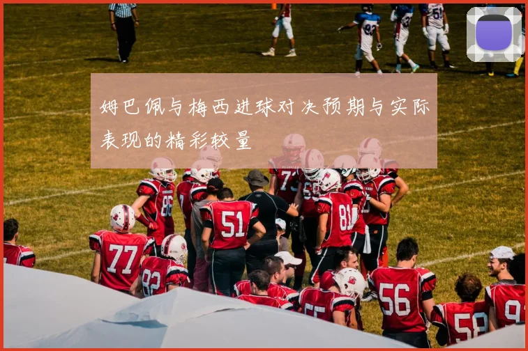 姆巴佩与梅西进球对决预期与实际表现的精彩较量